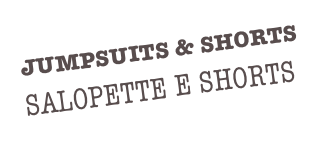 JUMPSUITS & SHORTS
SALOPETTE E SHORTS